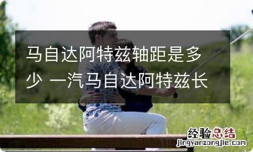 马自达阿特兹轴距是多少 一汽马自达阿特兹长度