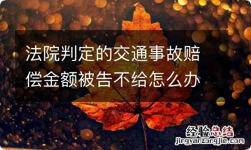 法院判定的交通事故赔偿金额被告不给怎么办