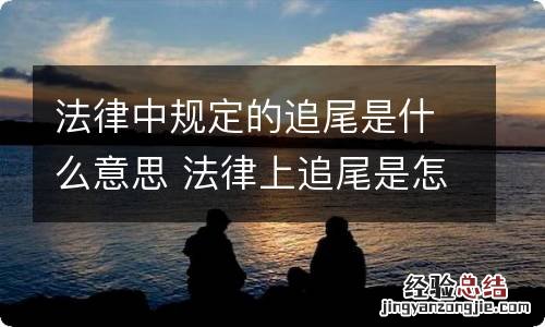 法律中规定的追尾是什么意思 法律上追尾是怎么判定的