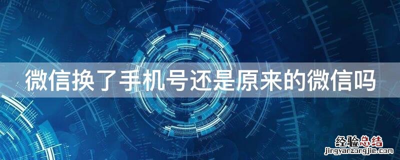 微信换了手机号还是原来的微信吗