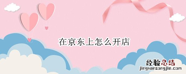 在京东上怎么开店铺 在京东上怎么开店