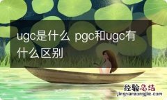 ugc是什么 pgc和ugc有什么区别