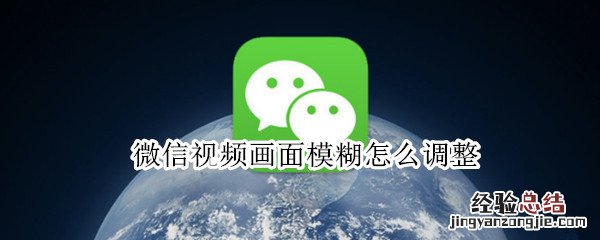 微信视频画面模糊怎么调整 微信视频模糊不清晰怎么设置