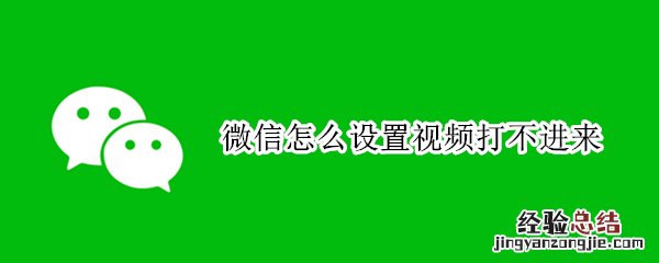 微信怎么设置视频打不进来个人 微信怎么设置视频打不进来