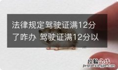 法律规定驾驶证满12分了咋办 驾驶证满12分以后怎么办