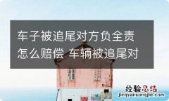 车子被追尾对方负全责怎么赔偿 车辆被追尾对方全责应该怎么索赔