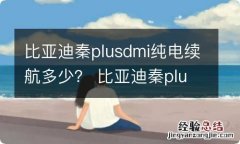 比亚迪秦plusdmi纯电续航多少？ 比亚迪秦plus dmi纯电续航