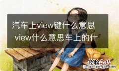 汽车上view键什么意思 view什么意思车上的什么按钮