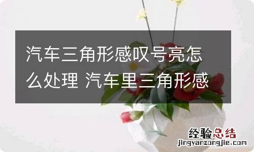 汽车三角形感叹号亮怎么处理 汽车里三角形感叹号亮了怎么回事