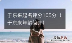 于东来年龄简介 于东来起名评分105分