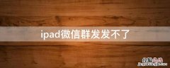 ipad微信群发发不了