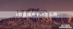 k歌直播声卡v8怎么用教程 k歌直播声卡v8怎么用