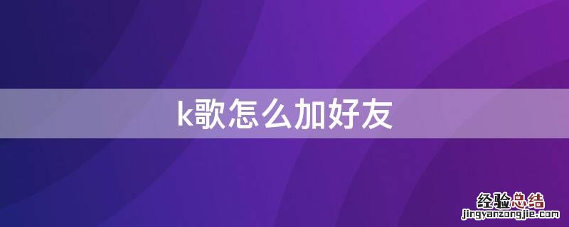 怎样加k歌好友,k歌号 k歌怎么加好友