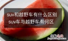 suv和越野车有什么区别 suv车与越野车有何区别