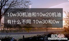 10w30机油和10w20机油有什么不同 10w30和0w30机油的区别