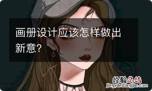 画册设计应该怎样做出新意？