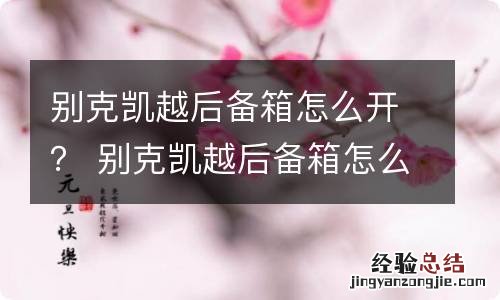 别克凯越后备箱怎么开? 别克凯越后备箱怎么开启