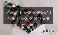 帝豪gs用5w30还是5w40 帝豪用5w30还是10w40