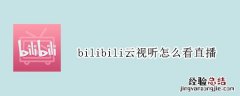 bilibili云视听怎么看直播 哔哩哔哩云视听怎么看直播