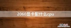 2060显卡配什么CPU好 2060显卡配什么cpu