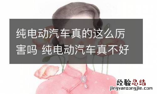 纯电动汽车真的这么厉害吗 纯电动汽车真不好用