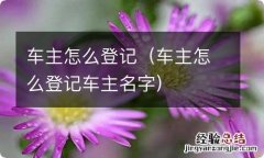 车主怎么登记车主名字 车主怎么登记