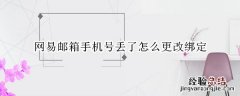 网易邮箱手机号丢了怎么更改绑定 网易邮箱手机号忘了能换绑定吗