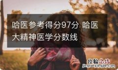 哈医参考得分97分 哈医大精神医学分数线