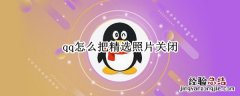 qq怎么把精选照片关闭 qq怎么把精选照片关闭不显示