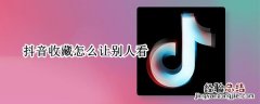 抖音收藏怎么让别人看见 抖音收藏怎么让别人看