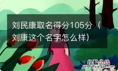 刘康这个名字怎么样 刘民康取名得分105分