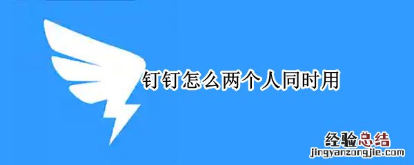 如何两人共用一个钉钉 钉钉怎么两个人同时用