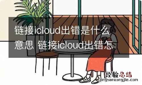 链接icloud出错是什么意思 链接icloud出错怎么办