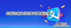 如何注销支付宝账号重新注册 怎样注销支付宝账号重新注册