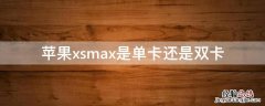 iphonexsmax是单卡? iPhonexsmax是单卡还是双卡