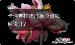 卡通吉祥物形象应该如何设计？