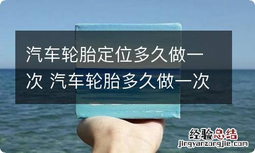 汽车轮胎定位多久做一次 汽车轮胎多久做一次四轮定位