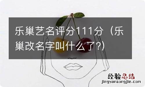 乐巢改名字叫什么了? 乐巢艺名评分111分