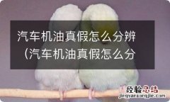 汽车机油真假怎么分辨讲解视频 汽车机油真假怎么分辨