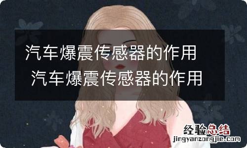 汽车爆震传感器的作用 汽车爆震传感器的作用及原理?