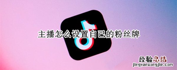 主播怎么设置自己的粉丝牌 主播如何设置粉丝牌