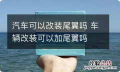 汽车可以改装尾翼吗 车辆改装可以加尾翼吗