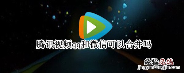 腾讯视频如何合并微信和qq账号 腾讯视频qq和微信可以合并吗