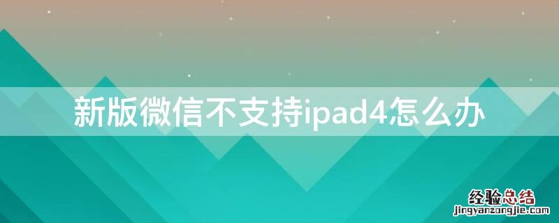 新版微信不支持ipad4怎么办 微信新版本Ipad4不能用