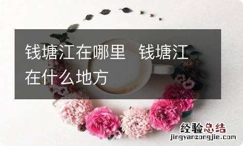 钱塘江在哪里钱塘江在什么地方