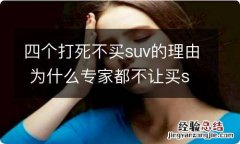 四个打死不买suv的理由 为什么专家都不让买suv,四个打死不买suv的理由