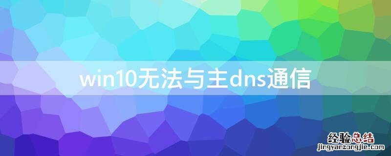 win10无法与主dns通信 windows无法与主dns