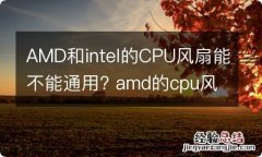 AMD和intel的CPU风扇能不能通用? amd的cpu风扇通用吗