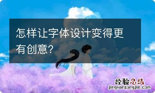 怎样让字体设计变得更有创意？