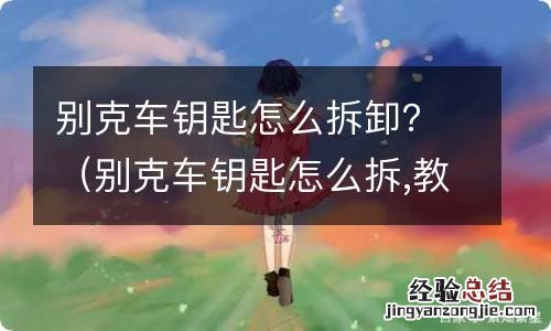 别克车钥匙怎么拆,教程 别克车钥匙怎么拆卸？